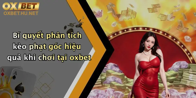 Mẹo Chơi Kèo Phạt Góc: Chơi Đỉnh Cao, Săn Thưởng Cùng Oxbet Ngay! 2 Bí quyết phân tích kèo phạt góc hiệu quả khi chơi tại oxbet