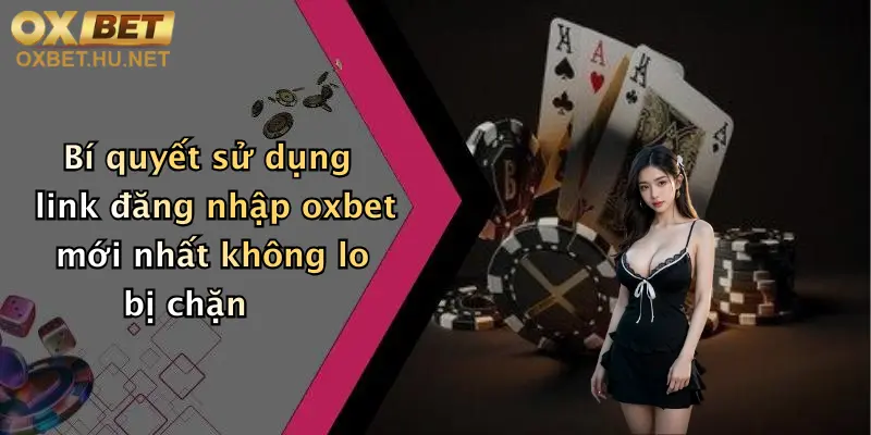 Link Đăng Nhập Oxbet Mới Nhất: Truy Cập Nhanh, Nhận Ưu Đãi Cực Sốc 4 Bí quyết sử dụng link đăng nhập oxbet mới nhất không lo bị chặn