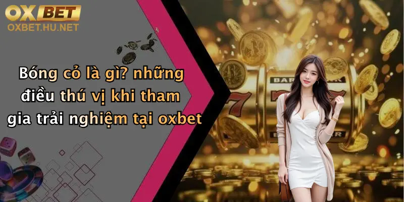 Bóng Cỏ Là Gì?: Khám Phá Sân Chơi Cực Chất Tại Nhà Cái Oxbet 2 Bóng cỏ là gì? những điều thú vị khi tham gia trải nghiệm tại oxbet