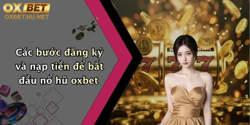 Nổ Hũ Oxbet: Quay Hũ Cực Đơn Giản, Rinh Thưởng Khủng Mỗi Ngày 3 Các bước đăng ký và nạp tiền để bắt đầu nổ hũ oxbet
