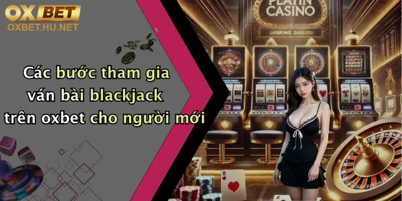 Blackjack Cơ Bản: Khám Phá Cách Chơi Đỉnh Cao Tại Oxbet 3 Các bước tham gia ván bài blackjack trên oxbet cho người mới