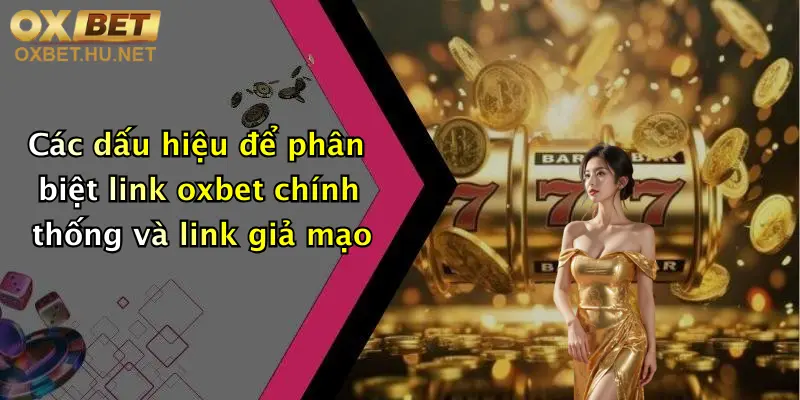 Xác Thực Link Oxbet: Truy Cập Nhanh, Nhận Ưu Đãi Hấp Dẫn Ngay Hôm Nay 4 Các dấu hiệu để phân biệt link oxbet chính thống và link giả mạo
