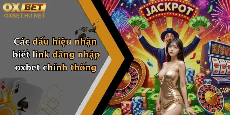 Link Đăng Nhập Oxbet Mới Nhất: Truy Cập Nhanh, Nhận Ưu Đãi Cực Sốc 2 Các dấu hiệu nhận biết link đăng nhập oxbet chính thống