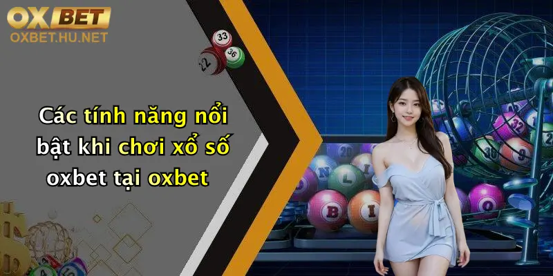 Xổ Số Oxbet: Cơ Hội Săn Thưởng Đỉnh Cao, Nhận Ưu Đãi Cực Khủng! 1 Các tính năng nổi bật khi chơi xổ số oxbet tại oxbet