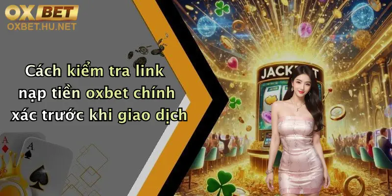 Link Nạp Tiền Oxbet Mới Nhất: Giao Dịch Nhanh, Nhận Thưởng Hấp Dẫn 4 Cách kiểm tra link nạp tiền oxbet chính xác trước khi giao dịch