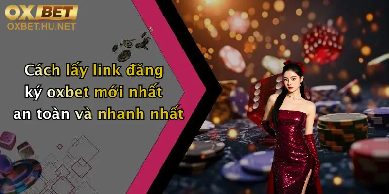 Link Đăng Ký Oxbet Mới Nhất: Nhận Ngay Ưu Đãi Hấp Dẫn Khi Tham Gia 1 Cách lấy link đăng ký oxbet mới nhất an toàn và nhanh nhất
