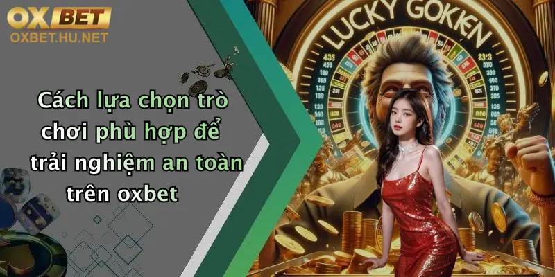 Chơi Có Trách Nhiệm: Tận Hưởng Giải Trí Đỉnh Cao Cùng Oxbet 4 Cách lựa chọn trò chơi phù hợp để trải nghiệm an toàn trên oxbet