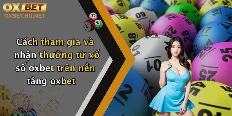 Xổ Số Oxbet: Cơ Hội Săn Thưởng Đỉnh Cao, Nhận Ưu Đãi Cực Khủng! 4 Cách tham gia và nhận thưởng từ xổ số oxbet trên nền tảng oxbet