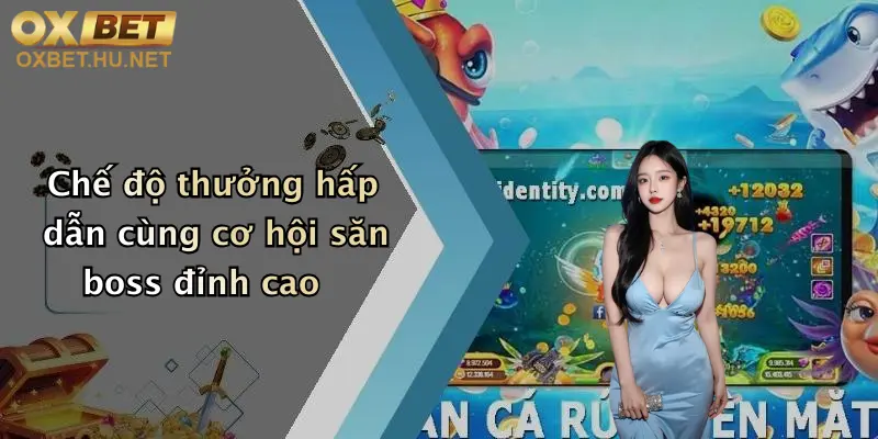 Bắn Cá Oxbet: Săn Thưởng Cực Mạnh, Nổ Hũ Liên Tục Cực Đã 3 Chế độ thưởng hấp dẫn cùng cơ hội săn boss đỉnh cao