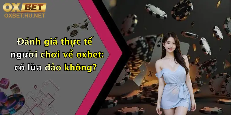 Oxbet Lừa Đảo?: Khám Phá Sự Thật Đằng Sau Nhà Cái Đình Đám 2 Đánh giá thực tế người chơi về oxbet: có lừa đảo không?