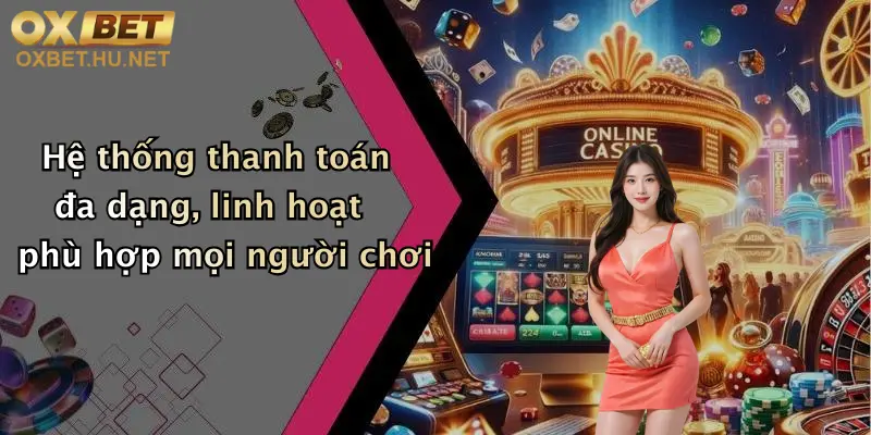 Chính Sách Thanh Toán: Đa Dạng Phương Thức, Nạp Rút Nhanh Tại Oxbet 2 Hệ thống thanh toán đa dạng, linh hoạt phù hợp mọi người chơi