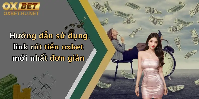 Link Rút Tiền Oxbet Mới Nhất: Rút Tiền Nhanh, Giao Dịch Đơn Giản 1 Hướng dẫn sử dụng link rút tiền oxbet mới nhất đơn giản