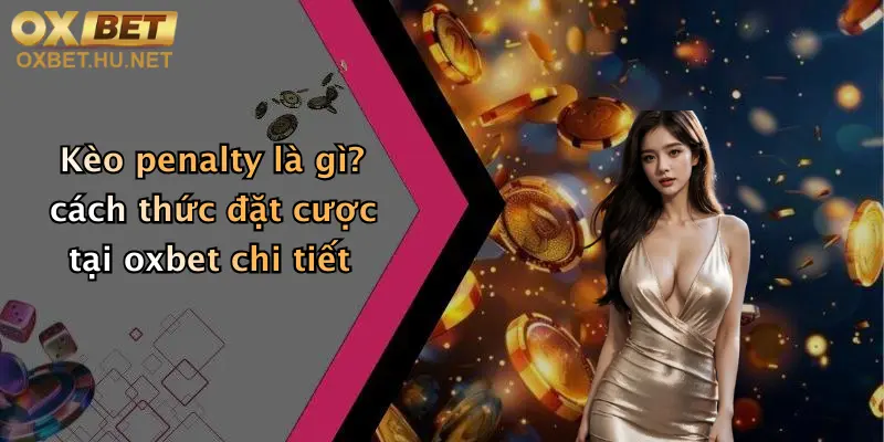 Kèo Penalty Là Gì?: Khám Phá Siêu Lợi Nhuận Với Oxbet Ngay Hôm Nay! 2 Kèo penalty là gì? cách thức đặt cược tại oxbet chi tiết