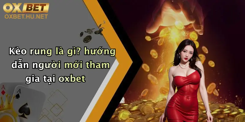 Kèo Rung Là Gì?: Tìm Hiểu Kèo Rung Đỉnh Cao Tại Nhà Cái Oxbet 2 Kèo rung là gì? hướng dẫn người mới tham gia tại oxbet