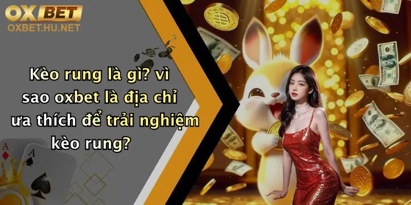 Kèo Rung Là Gì?: Tìm Hiểu Kèo Rung Đỉnh Cao Tại Nhà Cái Oxbet 5 Kèo rung là gì? vì sao oxbet là địa chỉ ưa thích để trải nghiệm kèo rung?