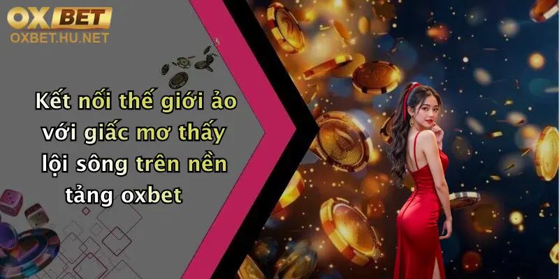 Mơ Thấy Lội Sông: Khám Phá Giấc Mơ Và Nhận Ưu Đãi Hấp Dẫn Tại Oxbet 4 Kết nối thế giới ảo với giấc mơ thấy lội sông trên nền tảng oxbet