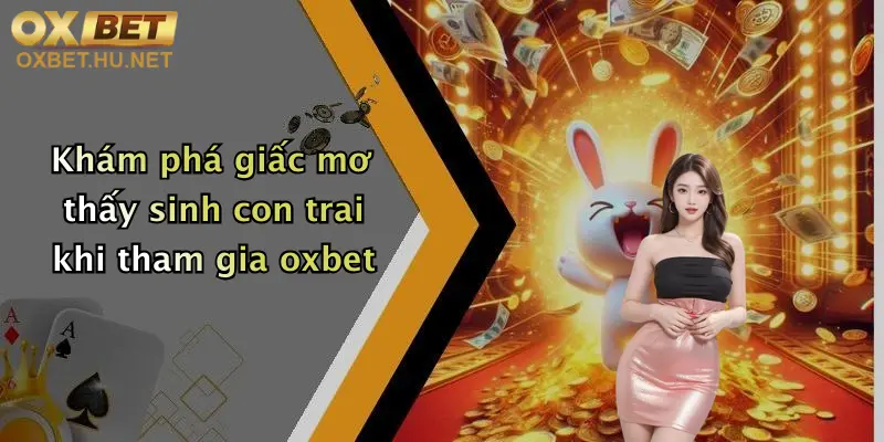 Mơ Thấy Sinh Con Trai: Đăng Ký Oxbet Nhận Thưởng Cực Lớn Hôm Nay 2 Khám phá giấc mơ thấy sinh con trai khi tham gia oxbet