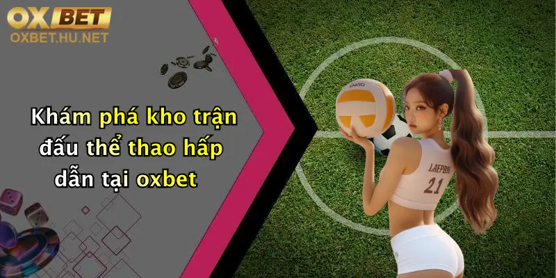 Thể Thao Oxbet: Sân Chơi Chất Lượng, Cược Hấp Dẫn Cùng Thưởng Lớn Mỗi Ngày 2 Khám phá kho trận đấu thể thao hấp dẫn tại oxbet