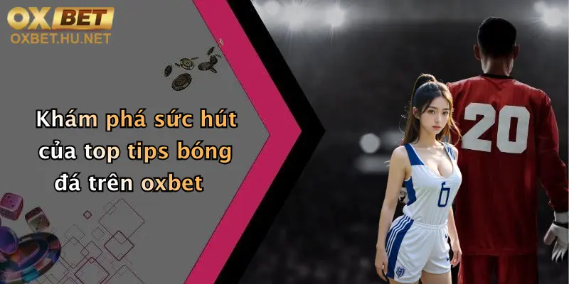 Tips Bóng Đá: Thoả Đam Mê Cá Cược Đỉnh Cao Cùng Oxbet Hôm Nay 5 Khám phá sức hút của top tips bóng đá trên oxbet
