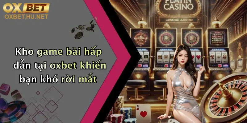Game Đánh Bài Online: Quẩy Cực Đỉnh, Thưởng Liền Tay Tại Oxbet 3 Kho game bài hấp dẫn tại oxbet khiến bạn khó rời mắt