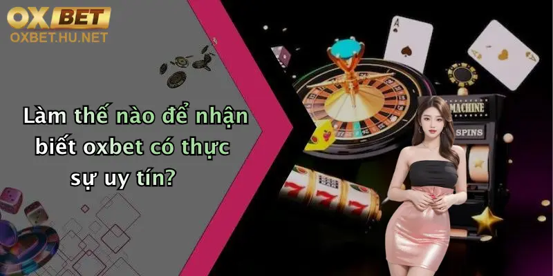 Oxbet Có Uy Tín Không?: Tìm Hiểu Sức Hút Và Ưu Đãi Tại Oxbet 4 Làm thế nào để nhận biết oxbet có thực sự uy tín?