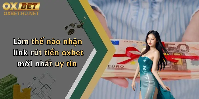 Link Rút Tiền Oxbet Mới Nhất: Rút Tiền Nhanh, Giao Dịch Đơn Giản 3 Làm thế nào nhận link rút tiền oxbet mới nhất uy tín