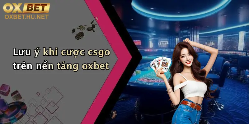 Cược Csgo Là Gì: Khám Phá Sân Chơi Cá Cược Đỉnh Cao Tại Oxbet 5 Lưu ý khi cược csgo trên nền tảng oxbet