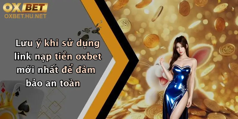 Link Nạp Tiền Oxbet Mới Nhất: Giao Dịch Nhanh, Nhận Thưởng Hấp Dẫn 3 Lưu ý khi sử dụng link nạp tiền oxbet mới nhất để đảm bảo an toàn