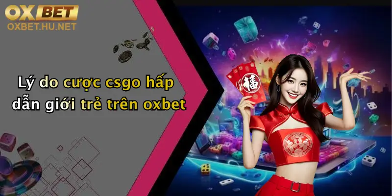 Cược Csgo Là Gì: Khám Phá Sân Chơi Cá Cược Đỉnh Cao Tại Oxbet 2 Lý do cược csgo hấp dẫn giới trẻ trên oxbet