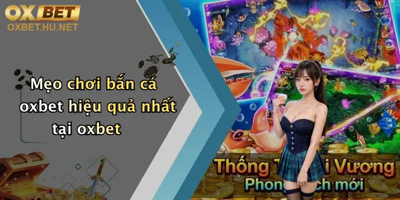Bắn Cá Oxbet: Săn Thưởng Cực Mạnh, Nổ Hũ Liên Tục Cực Đã 4 Mẹo chơi bắn cá oxbet hiệu quả nhất tại oxbet