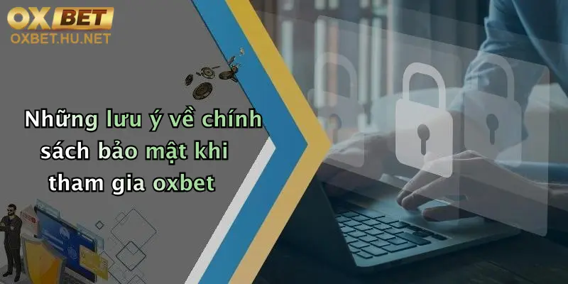 Chính Sách Bảo Mật: An Toàn Thông Tin Thành Viên Oxbet Tối Ưu 4 Những lưu ý về chính sách bảo mật khi tham gia oxbet