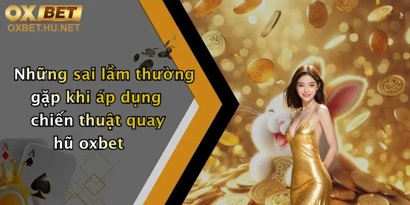 Chiến Thuật Quay Hũ: Bí Kíp Săn Thưởng Khủng Tại Nhà Cái Oxbet 5 Những sai lầm thường gặp khi áp dụng chiến thuật quay hũ oxbet