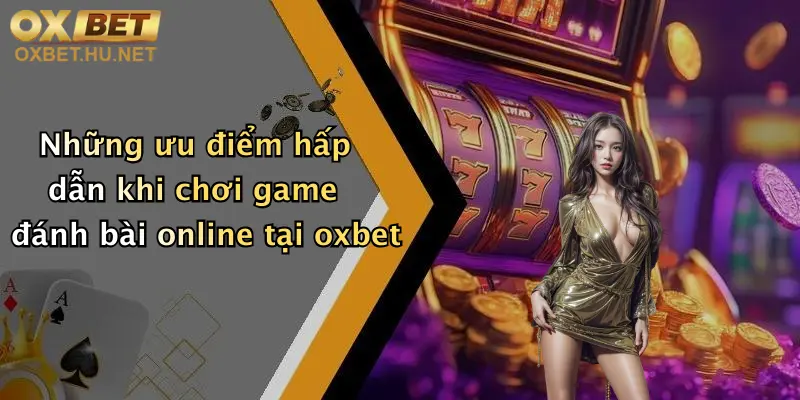 Game Đánh Bài Online: Quẩy Cực Đỉnh, Thưởng Liền Tay Tại Oxbet 5 Những ưu điểm hấp dẫn khi chơi game đánh bài online tại oxbet