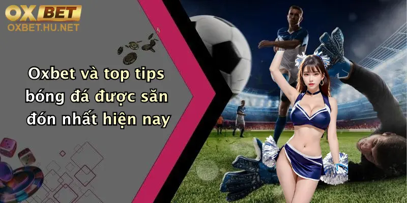 Tips Bóng Đá: Thoả Đam Mê Cá Cược Đỉnh Cao Cùng Oxbet Hôm Nay 4 Oxbet và top tips bóng đá được săn đón nhất hiện nay