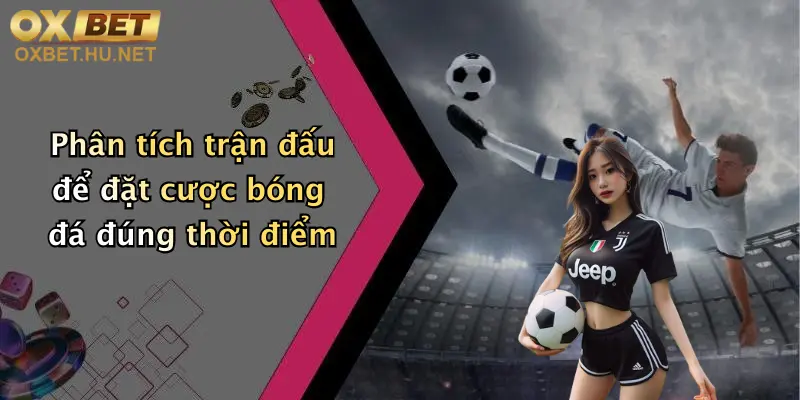 Mẹo Cược Bóng Đá Hiệu Quả: Khám Phá Kèo Đỉnh Cùng Oxbet 3 Phân tích trận đấu để đặt cược bóng đá đúng thời điểm