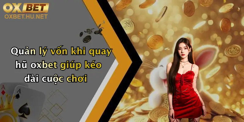 Chiến Thuật Quay Hũ: Bí Kíp Săn Thưởng Khủng Tại Nhà Cái Oxbet 3 Quản lý vốn khi quay hũ oxbet giúp kéo dài cuộc chơi