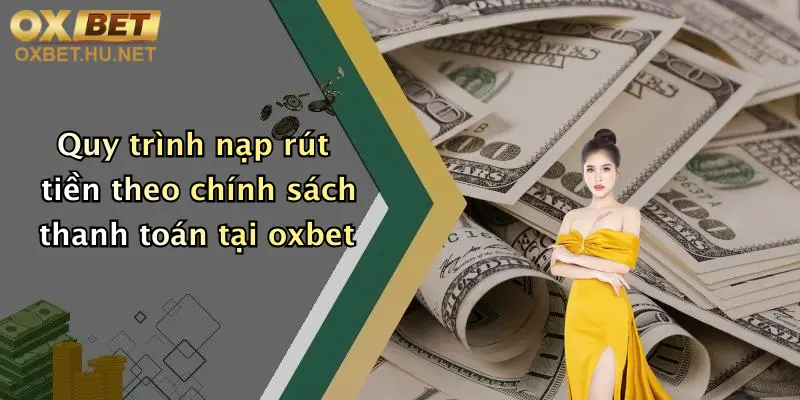 Chính Sách Thanh Toán: Đa Dạng Phương Thức, Nạp Rút Nhanh Tại Oxbet 4 Quy trình nạp rút tiền theo chính sách thanh toán tại oxbet