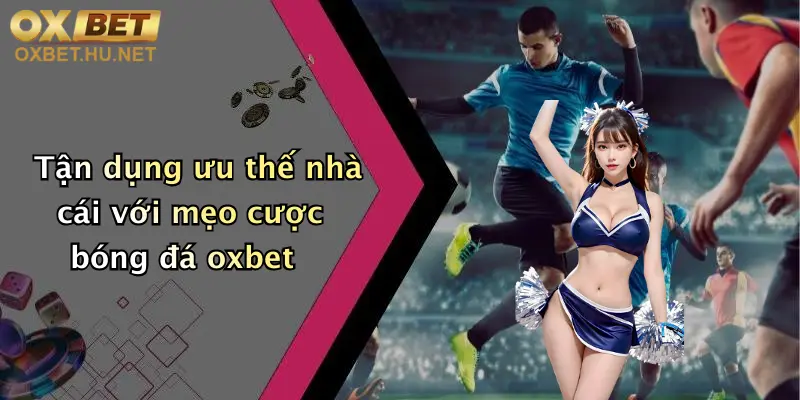 Mẹo Cược Bóng Đá Hiệu Quả: Khám Phá Kèo Đỉnh Cùng Oxbet 5 Tận dụng ưu thế nhà cái với mẹo cược bóng đá oxbet