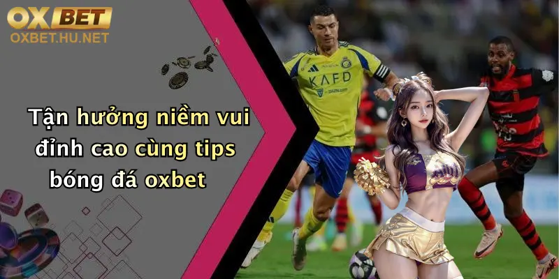 Tips Bóng Đá: Thoả Đam Mê Cá Cược Đỉnh Cao Cùng Oxbet Hôm Nay 3 Tận hưởng niềm vui đỉnh cao cùng tips bóng đá oxbet