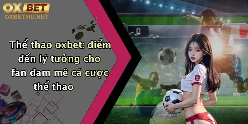 Thể Thao Oxbet: Sân Chơi Chất Lượng, Cược Hấp Dẫn Cùng Thưởng Lớn Mỗi Ngày 4 Thể thao oxbet: điểm đến lý tưởng cho fan đam mê cá cược thể thao