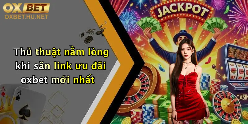 Link Ưu Đãi Oxbet Mới Nhất: Nhận Khuyến Mãi Đăng Ký, Thưởng Siêu Khủng 2 Thủ thuật nằm lòng khi săn link ưu đãi oxbet mới nhất