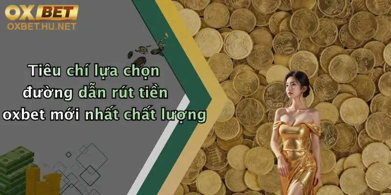 Link Rút Tiền Oxbet Mới Nhất: Rút Tiền Nhanh, Giao Dịch Đơn Giản 4 Tiêu chí lựa chọn đường dẫn rút tiền oxbet mới nhất chất lượng