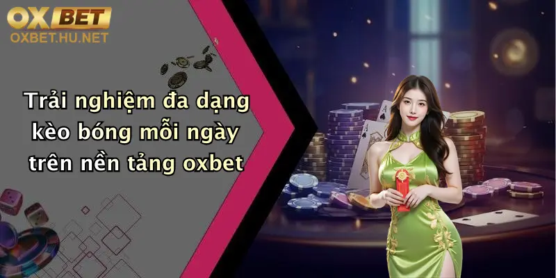 Tỷ Lệ Kèo Trực Tiếp: Đỉnh Cao Cá Cược Cùng Oxbet, Cập Nhật 24/7 3 Trải nghiệm đa dạng kèo bóng mỗi ngày trên nền tảng oxbet