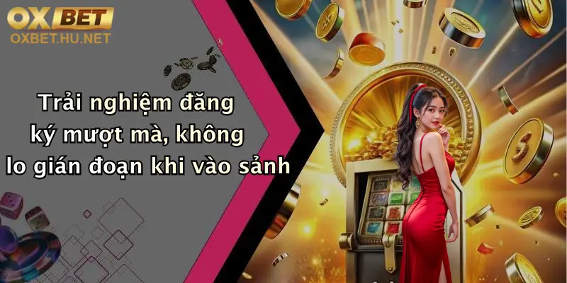 Link Đăng Ký Oxbet Mới Nhất: Nhận Ngay Ưu Đãi Hấp Dẫn Khi Tham Gia 3 Trải nghiệm đăng ký mượt mà, không lo gián đoạn khi vào sảnh