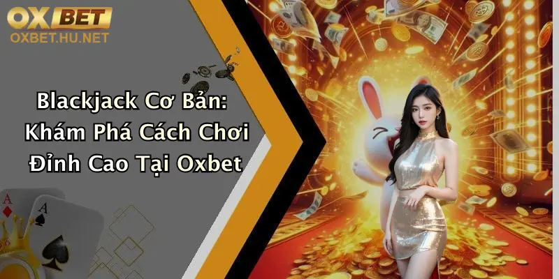 Blackjack Cơ Bản: Khám Phá Cách Chơi Đỉnh Cao Tại Oxbet 5 Blackjack Cơ Bản: Khám Phá Cách Chơi Đỉnh Cao Tại Oxbet