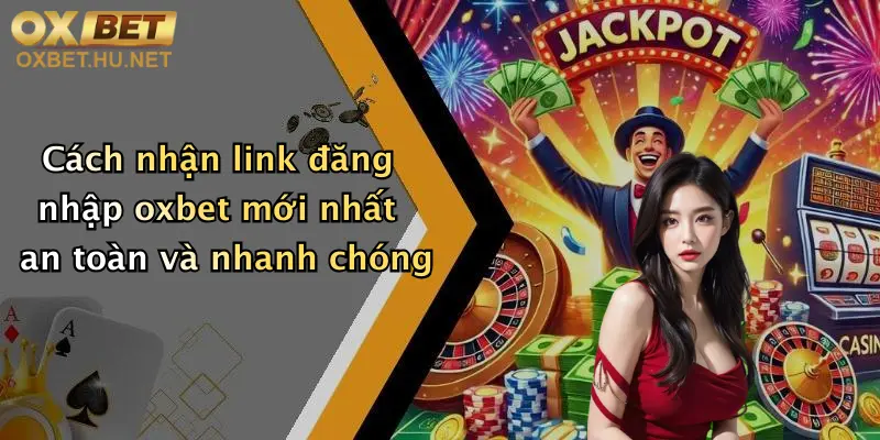 Cách nhận link đăng nhập oxbet mới nhất an toàn và nhanh chóng