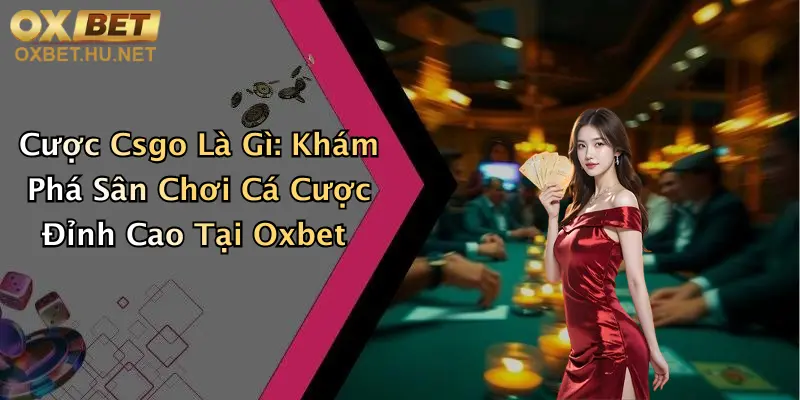 Cược Csgo Là Gì: Khám Phá Sân Chơi Cá Cược Đỉnh Cao Tại Oxbet 7 Cược Csgo Là Gì: Khám Phá Sân Chơi Cá Cược Đỉnh Cao Tại Oxbet
