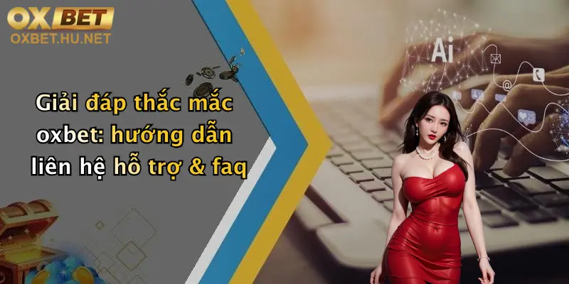 Giải đáp thắc mắc oxbet: hướng dẫn liên hệ hỗ trợ & faq