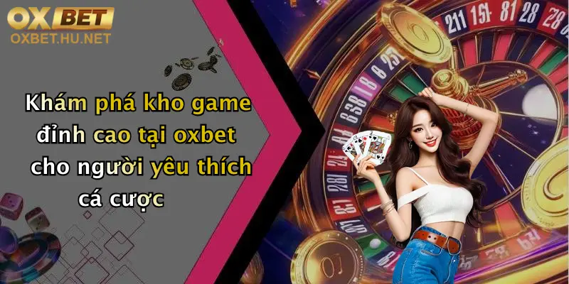Khám phá kho game đỉnh cao tại oxbet cho người yêu thích cá cược