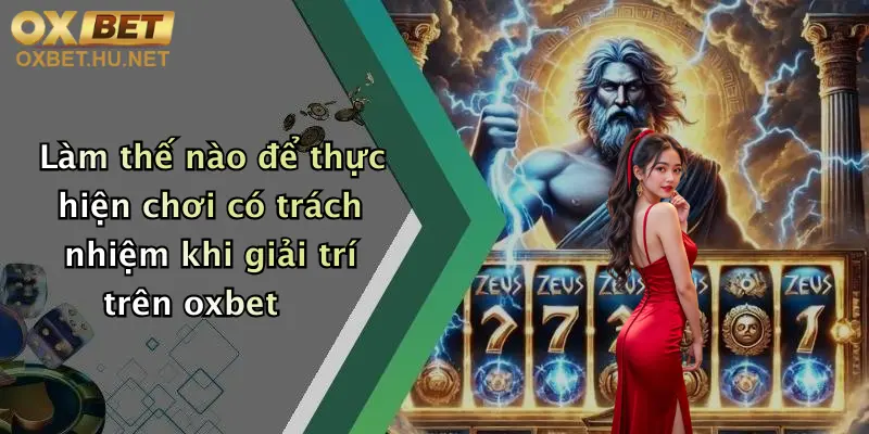 Chơi Có Trách Nhiệm: Tận Hưởng Giải Trí Đỉnh Cao Cùng Oxbet 1 Làm thế nào để thực hiện chơi có trách nhiệm khi giải trí trên oxbet
